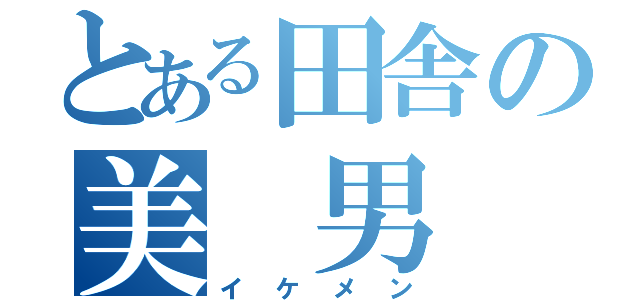 とある田舎の美 男（イケメン）