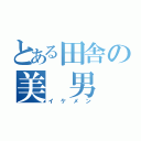 とある田舎の美 男（イケメン）