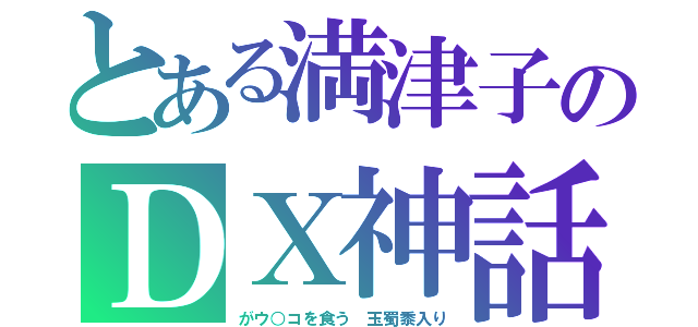 とある満津子のＤＸ神話（がウ○コを食う　玉蜀黍入り）