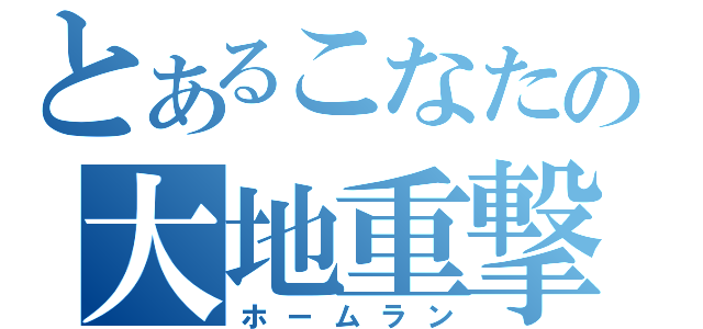 とあるこなたの大地重撃（ホームラン）