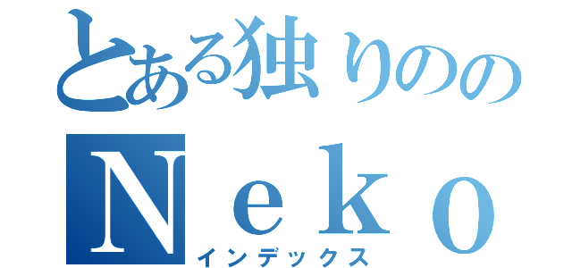 とある独りののＮｅｋｏｔａ（インデックス）