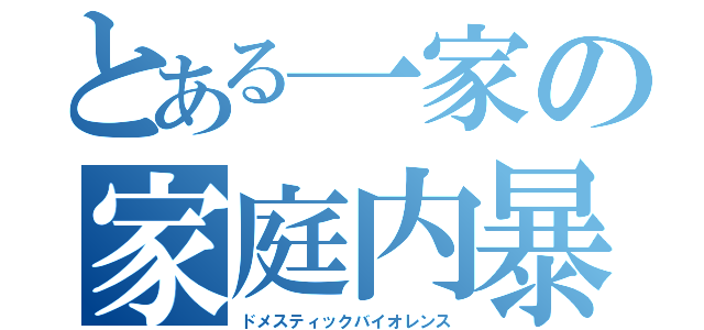 とある一家の家庭内暴力（ドメスティックバイオレンス）