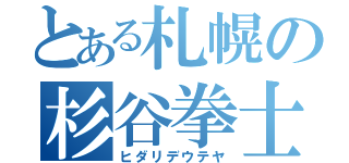 とある札幌の杉谷拳士（ヒダリデウテヤ）