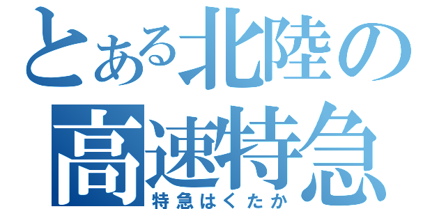 とある北陸の高速特急（特急はくたか）