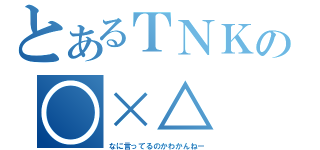 とあるＴＮＫの○×△（なに言ってるのかわかんねー）