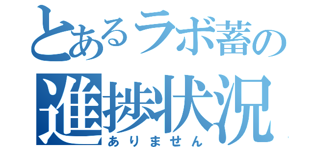 とあるラボ蓄の進捗状況（ありません）