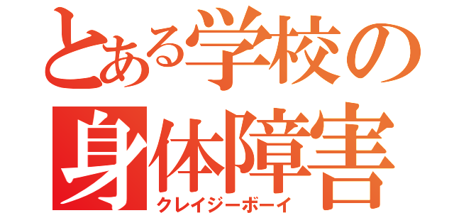 とある学校の身体障害（クレイジーボーイ）