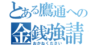 とある鷹通への金銭強請（おかねください）