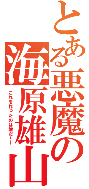 とある悪魔の海原雄山（これを作ったのは誰だ！！）