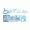 とあるアニメの機密漏洩中（ドキュメンタリー）