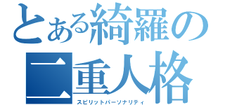 とある綺羅の二重人格（スピリットパーソナリティ）