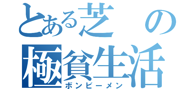 とある芝の極貧生活（ボンビーメン）