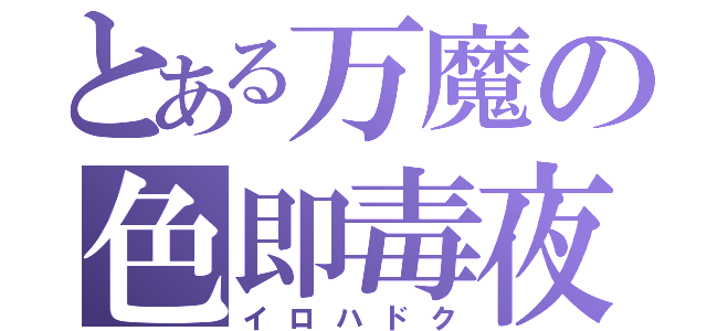 とある万魔の色即毒夜（イロハドク）