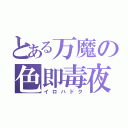 とある万魔の色即毒夜（イロハドク）