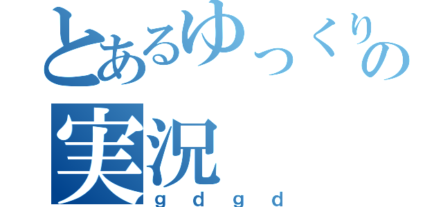 とあるゆっくりの実況（ｇｄｇｄ）