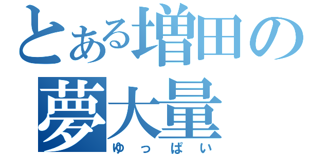 とある増田の夢大量（ゆっぱい）