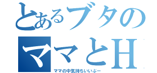 とあるブタのママとＨ（ママの中気持ちいいぶー）