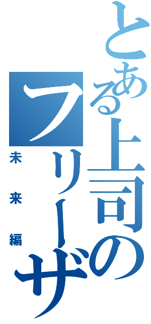 とある上司のフリーザ様（未来編）