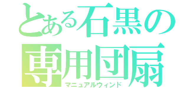 とある石黒の専用団扇（マニュアルウィンド）