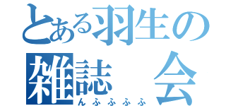 とある羽生の雑誌　会（んふふふふ）