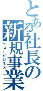 とある社長の新規事業（ニュービジネス）