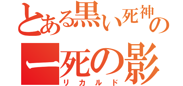 とある黒い死神のー死の影（リカルド）