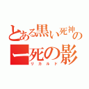 とある黒い死神のー死の影（リカルド）