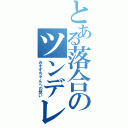 とある落合のツンデレ（みすずちゃんへの想い）