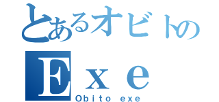 とあるオビトのＥｘｅ（Ｏｂｉｔｏ ｅｘｅ）