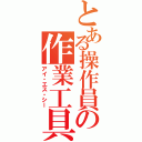 とある操作員の作業工具Ⅱ（アイ・エス・シー）