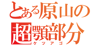 とある原山の超顎部分（ケツアゴ）