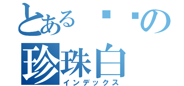 とある丫丫の珍珠白（インデックス）