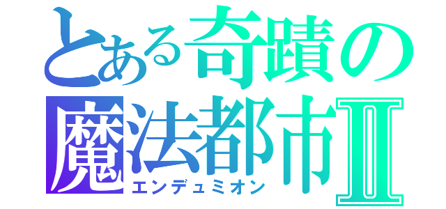 とある奇蹟の魔法都市Ⅱ（エンデュミオン）