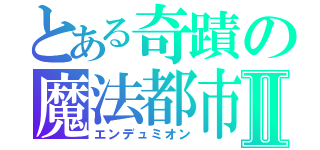 とある奇蹟の魔法都市Ⅱ（エンデュミオン）