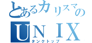 とあるカリスマのＵＮＩＸ（タンクトップ）