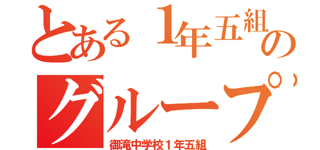 とある１年五組のグループ（御滝中学校１年五組）