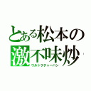 とある松本の激不味炒飯（ウルトラチャーハン）