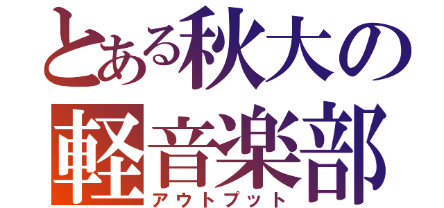 とある秋大の軽音楽部（アウトプット）