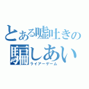 とある嘘吐きの騙しあい（ライアーゲーム）