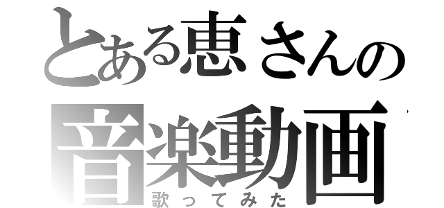 とある恵さんの音楽動画（歌ってみた）