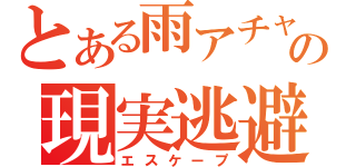 とある雨アチャの現実逃避（エスケープ）