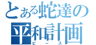 とある蛇達の平和計画（ピース）