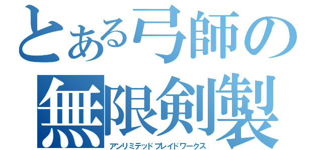 とある弓師の無限剣製（アンリミテッドブレイドワークス）