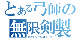 とある弓師の無限剣製（アンリミテッドブレイドワークス）