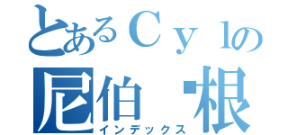 とあるＣｙｌの尼伯龙根（インデックス）