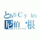 とあるＣｙｌの尼伯龙根（インデックス）