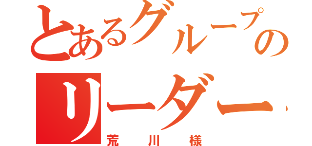 とあるグループのリーダー（荒川様）