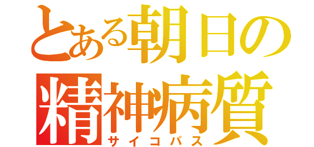 とある朝日の精神病質（サイコパス）