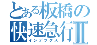 とある板橋の快速急行Ⅱ（インデックス）