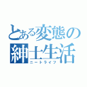 とある変態の紳士生活（ニートライフ）